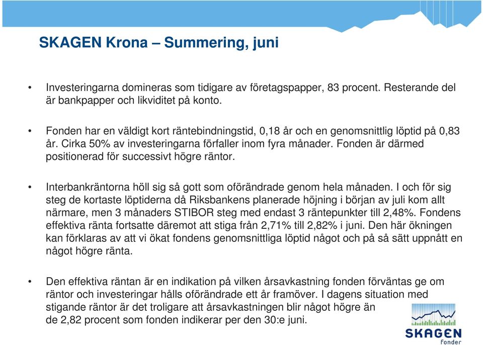 Fonden är därmed positionerad för successivt högre räntor. Interbankräntorna höll sig så gott som oförändrade genom hela månaden.