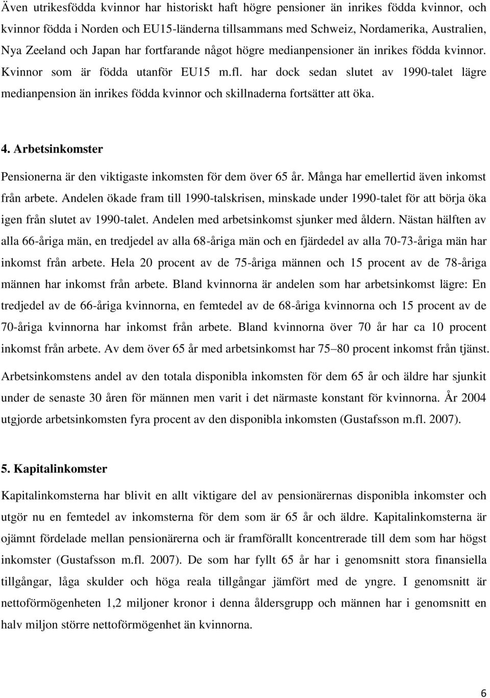 har dock sedan slutet av 1990-talet lägre medianpension än inrikes födda kvinnor och skillnaderna fortsätter att öka. 4. Arbetsinkomster Pensionerna är den viktigaste inkomsten för dem över 65 år.