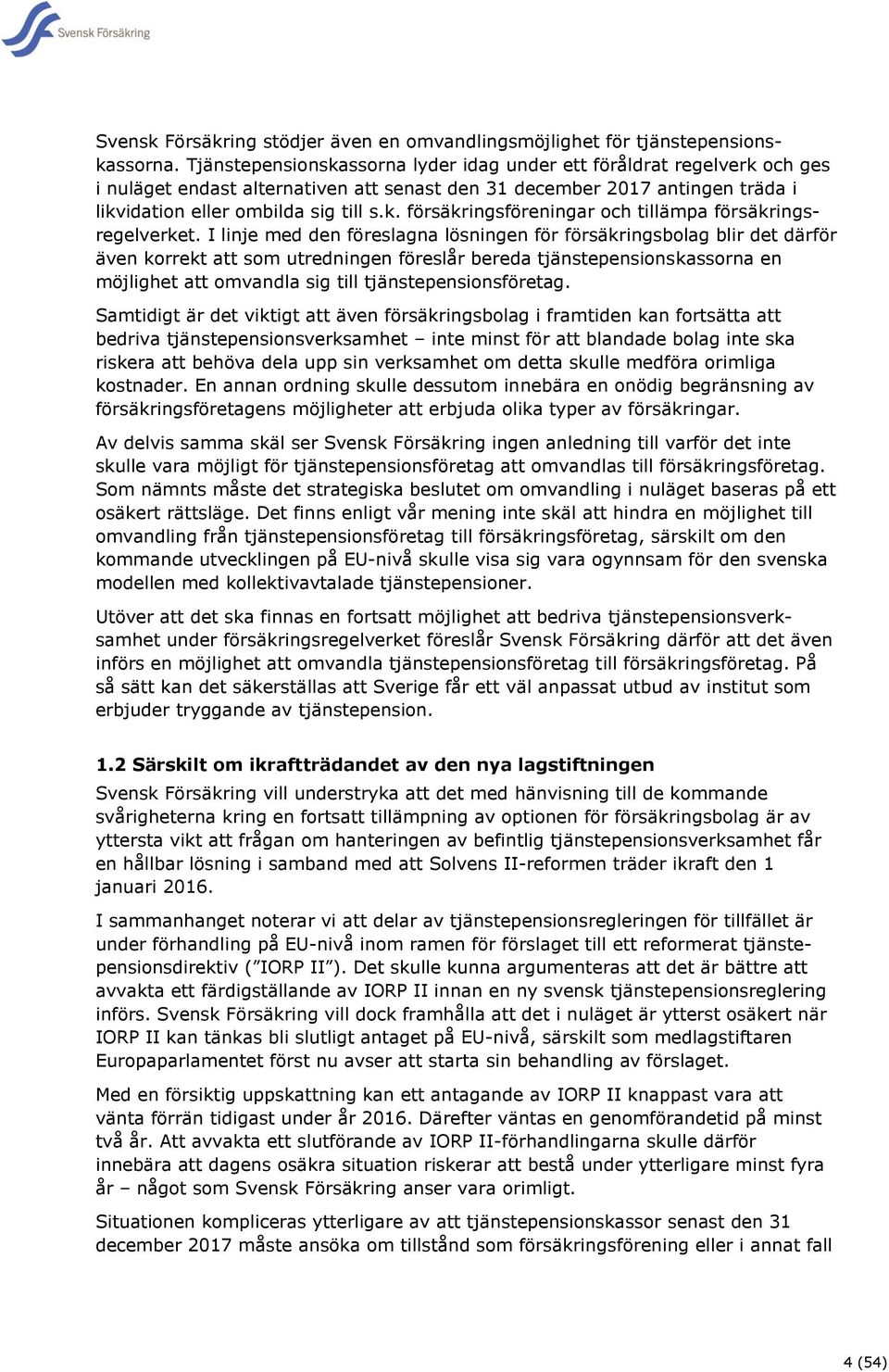 I linje med den föreslagna lösningen för försäkringsbolag blir det därför även korrekt att som utredningen föreslår bereda tjänstepensionskassorna en möjlighet att omvandla sig till