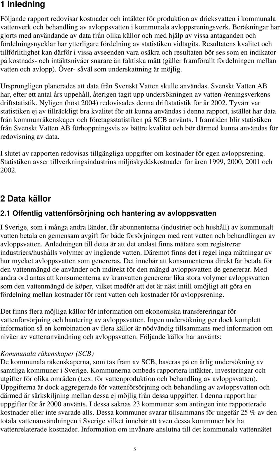 Resultatens kvalitet och tillförlitlighet kan därför i vissa avseenden vara osäkra och resultaten bör ses som en indikator på kostnads- och intäktsnivåer snarare än faktiska mått (gäller framförallt