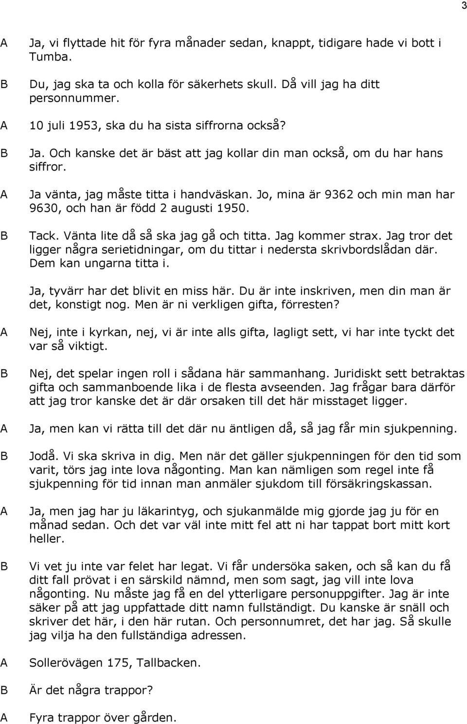 Jo, mina är 9362 och min man har 9630, och han är född 2 augusti 1950. Tack. Vänta lite då så ska jag gå och titta. Jag kommer strax.