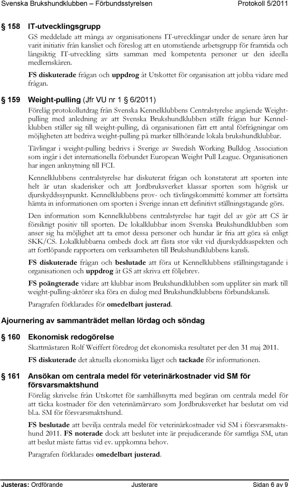 159 Weight-pulling (Jfr VU nr 1 6/2011) Förelåg protokollutdrag från Svenska Kennelklubbens Centralstyrelse angående Weightpulling med anledning av att Svenska Brukshundklubben ställt frågan hur