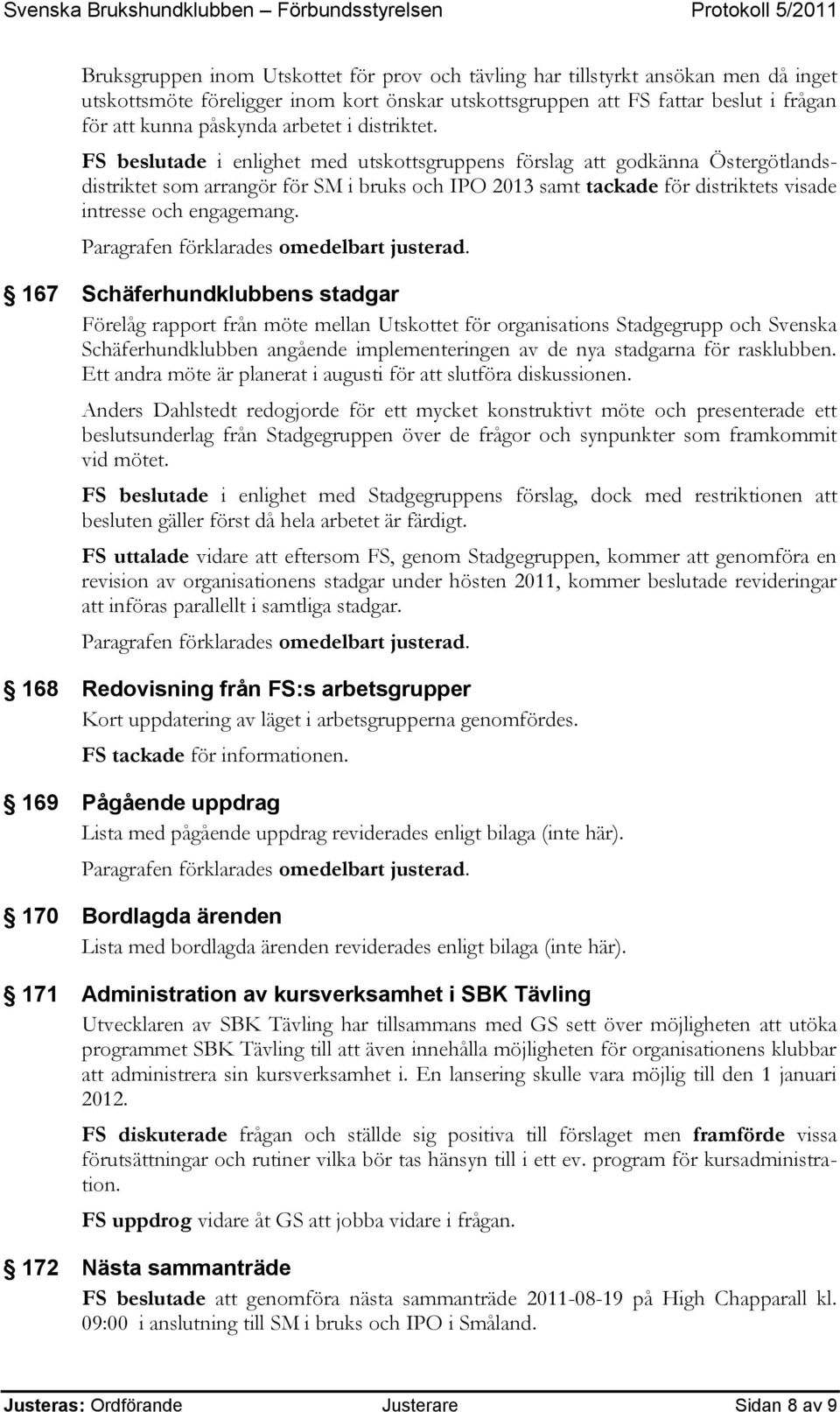 FS beslutade i enlighet med utskottsgruppens förslag att godkänna Östergötlandsdistriktet som arrangör för SM i bruks och IPO 2013 samt tackade för distriktets visade intresse och engagemang.