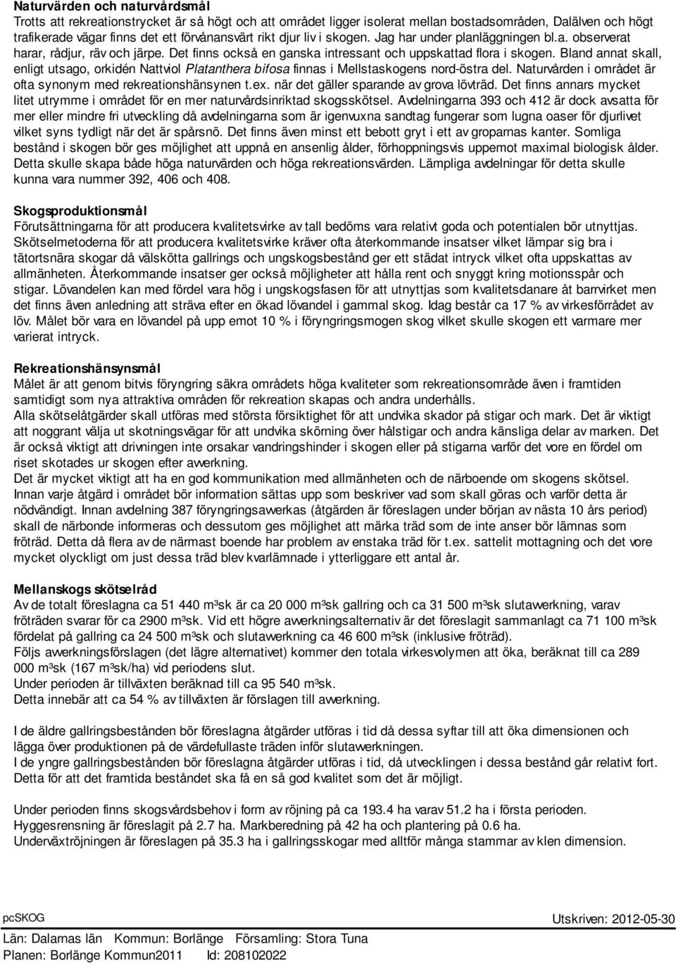 Detta för att det framtida beståndet ska få en så god kvalitet som det är möjligt. Under perioden finns skogsvårdsbehov i form av röjning på ca 193.4 ha varav 51.2 ha i första perioden.