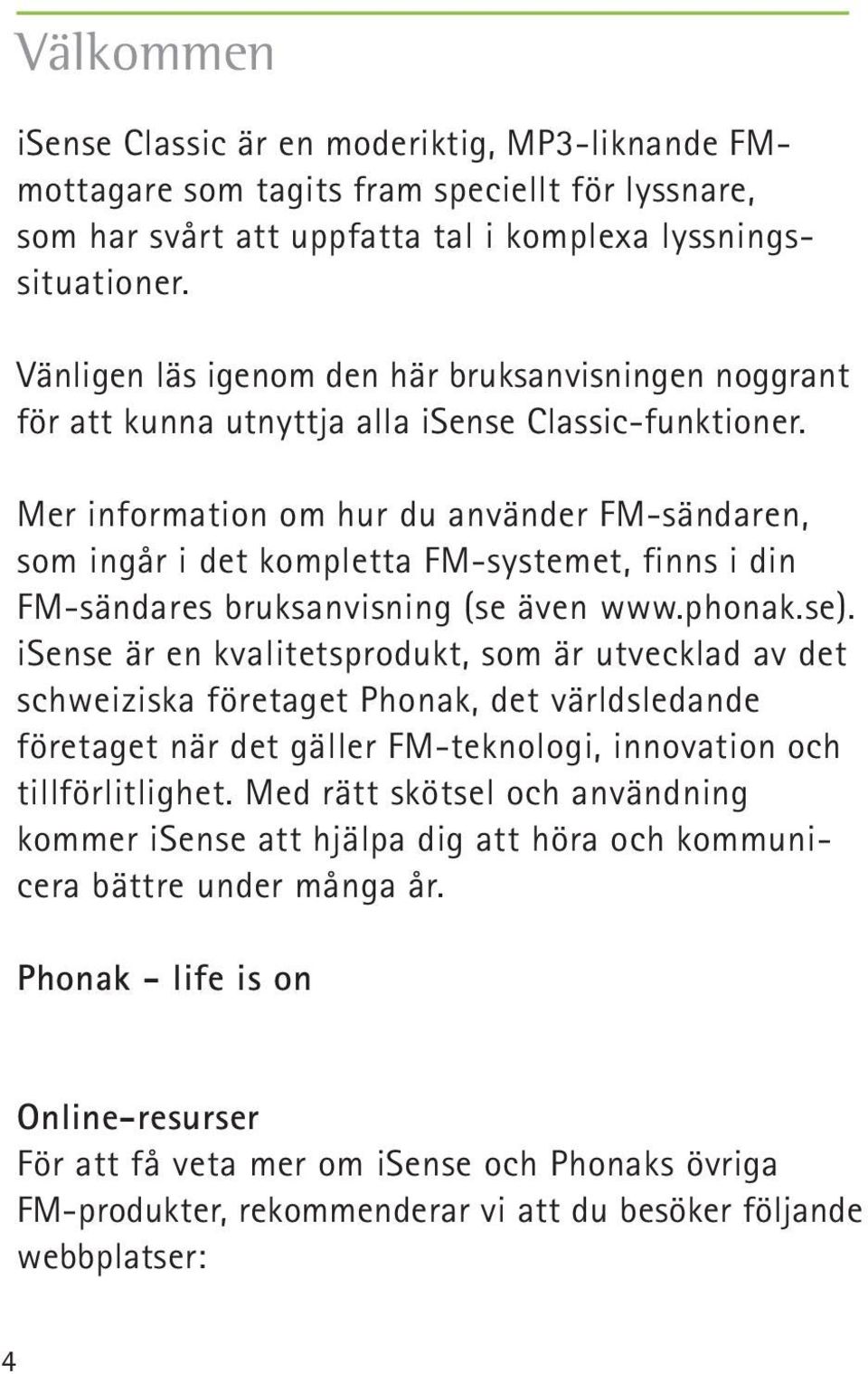 Mer information om hur du använder FM-sändaren, som ingår i det kompletta FM-systemet, finns i din FM-sändares bruksanvisning (se även www.phonak.se).