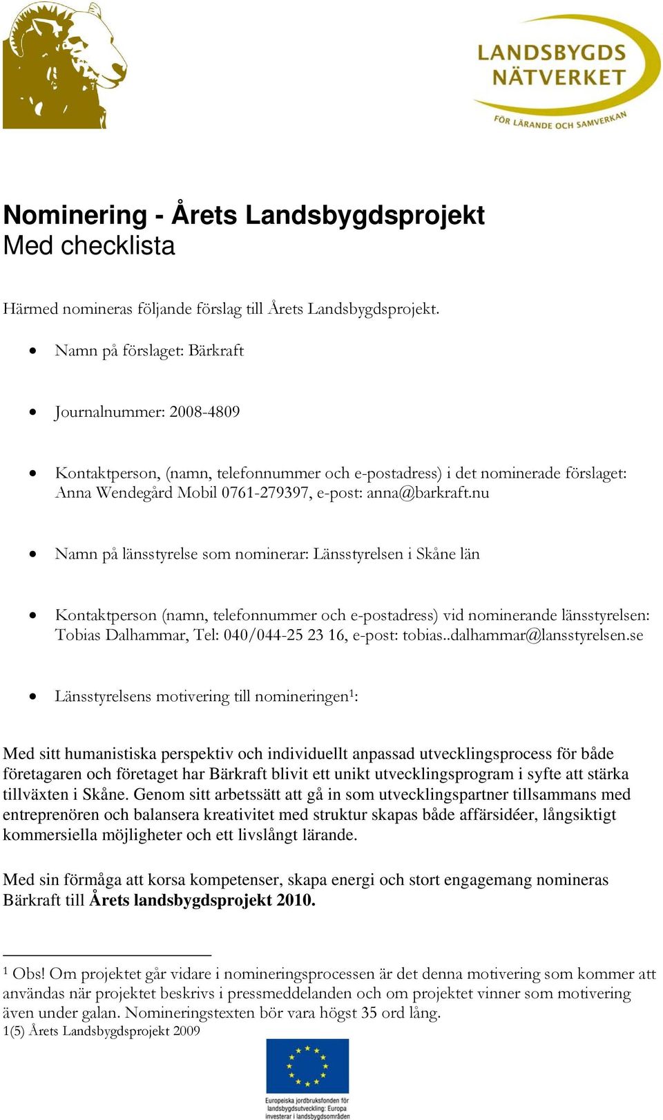 nu Namn på länsstyrelse som nominerar: Länsstyrelsen i Skåne län Kontaktperson (namn, telefonnummer och e-postadress) vid nominerande länsstyrelsen: Tobias Dalhammar, Tel: 040/044-25 23 16, e-post: