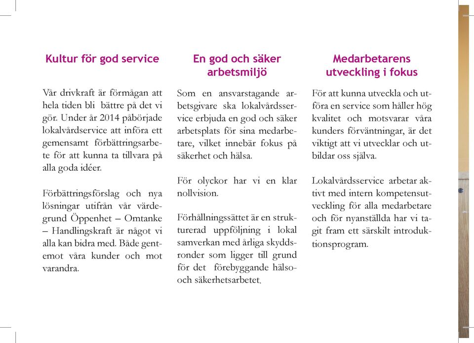 Förbättringsförslag och nya lösningar utifrån vår värdegrund Öppenhet Omtanke Handlingskraft är något vi alla kan bidra med. Både gentemot våra kunder och mot varandra.