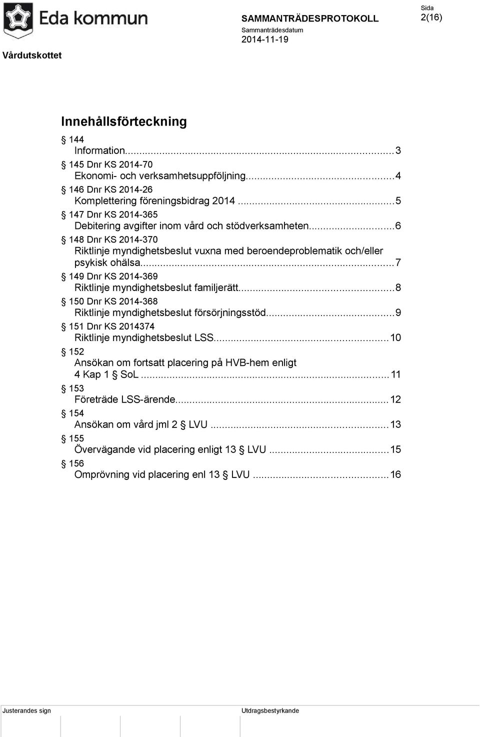 ..7 149 Dnr KS 2014-369 Riktlinje myndighetsbeslut familjerätt...8 150 Dnr KS 2014-368 Riktlinje myndighetsbeslut försörjningsstöd...9 151 Dnr KS 2014374 Riktlinje myndighetsbeslut LSS.