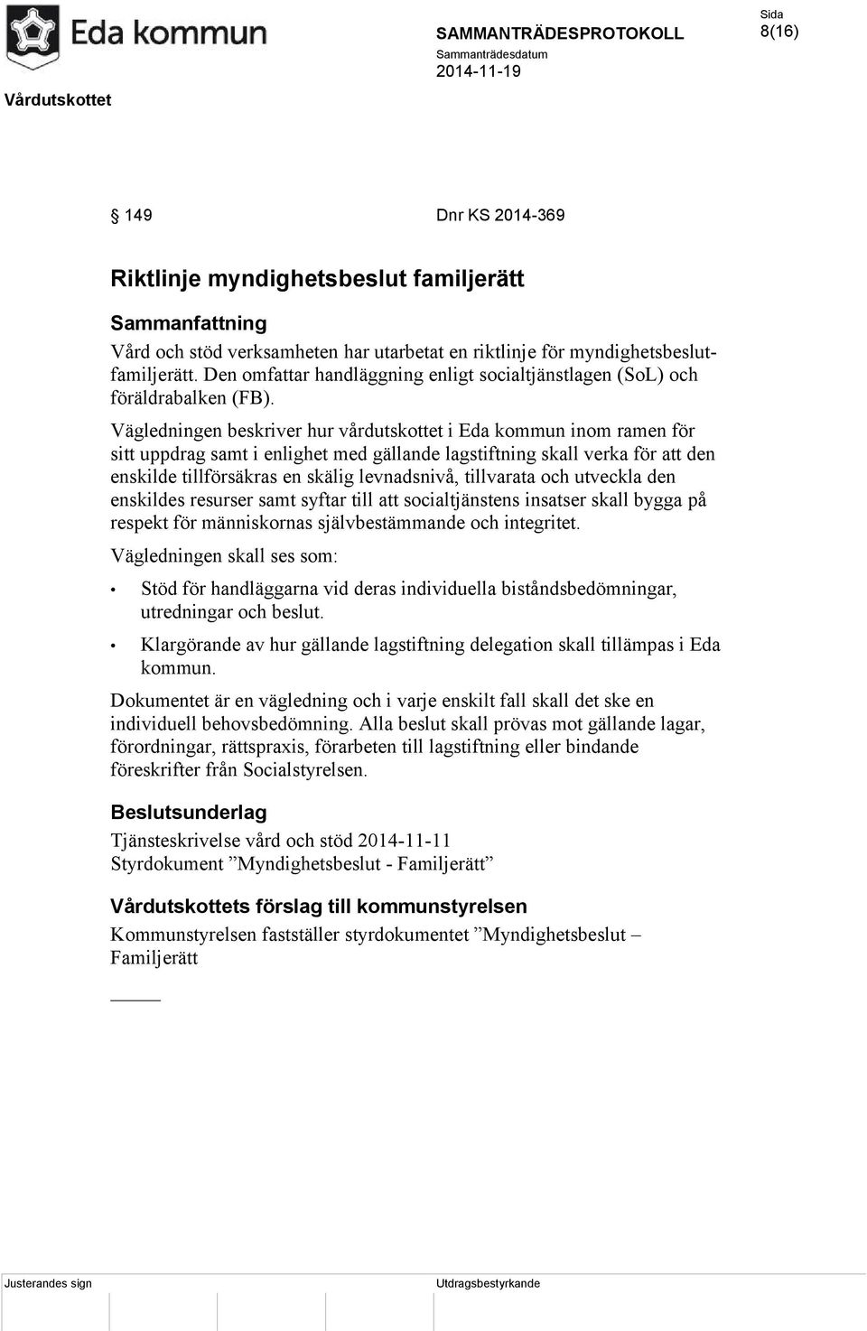 Vägledningen beskriver hur vårdutskottet i Eda kommun inom ramen för sitt uppdrag samt i enlighet med gällande lagstiftning skall verka för att den enskilde tillförsäkras en skälig levnadsnivå,