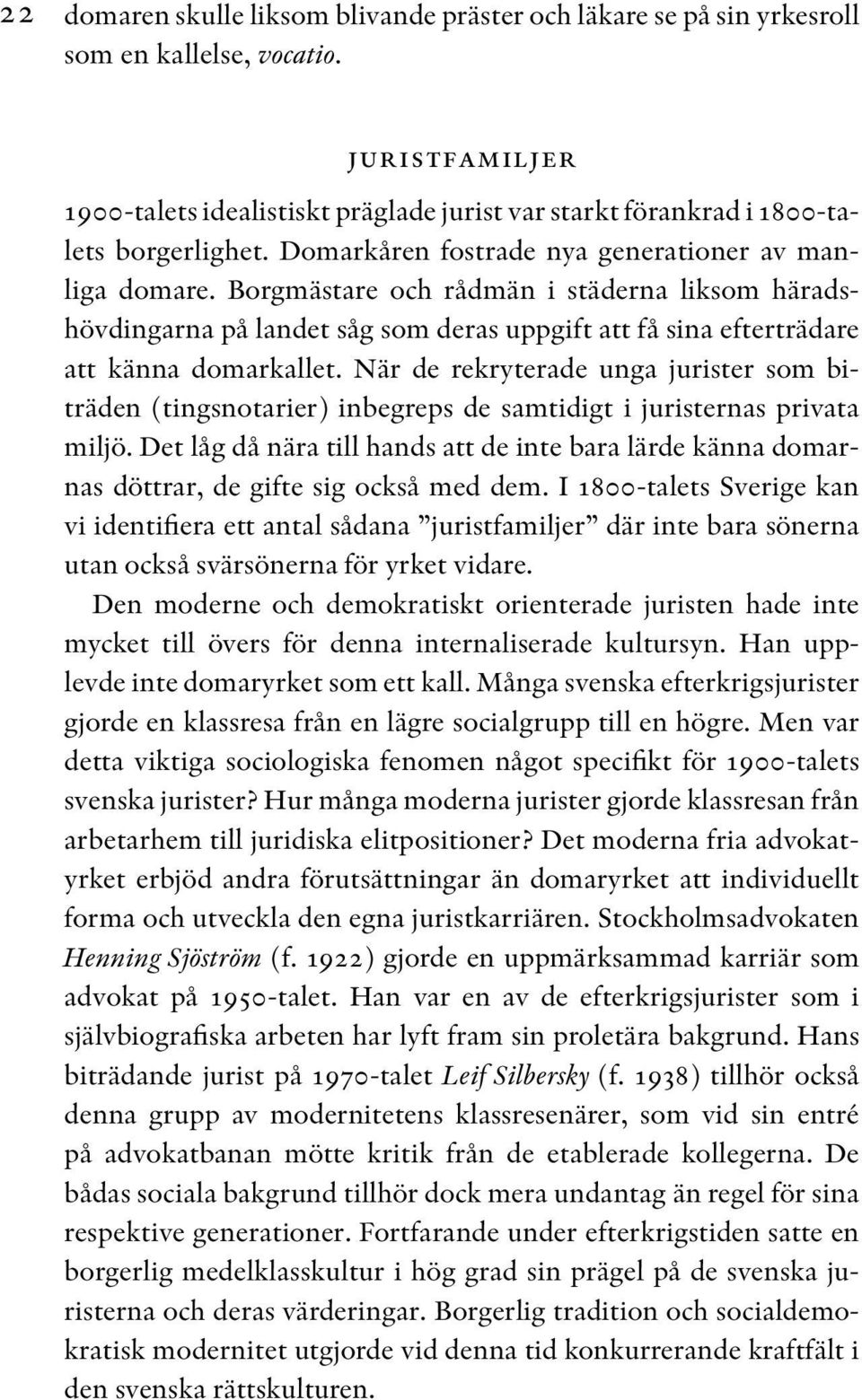 Borg mästare och rådmän i städerna liksom häradshövdingarna på landet såg som deras uppgift att få sina efterträdare att känna domarkallet.