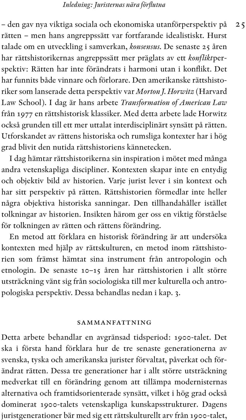 De senaste 25 åren har rättshistorikernas angreppssätt mer präglats av ett konfliktperspektiv: Rätten har inte förändrats i harmoni utan i konflikt. Det har funnits både vinnare och förlorare.