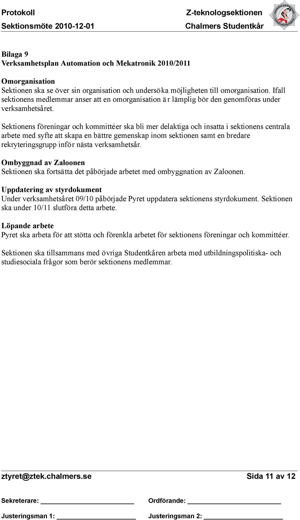 Sektionens föreningar och kommittéer ska bli mer delaktiga och insatta i sektionens centrala arbete med syfte att skapa en bättre gemenskap inom sektionen samt en bredare rekryteringsgrupp inför