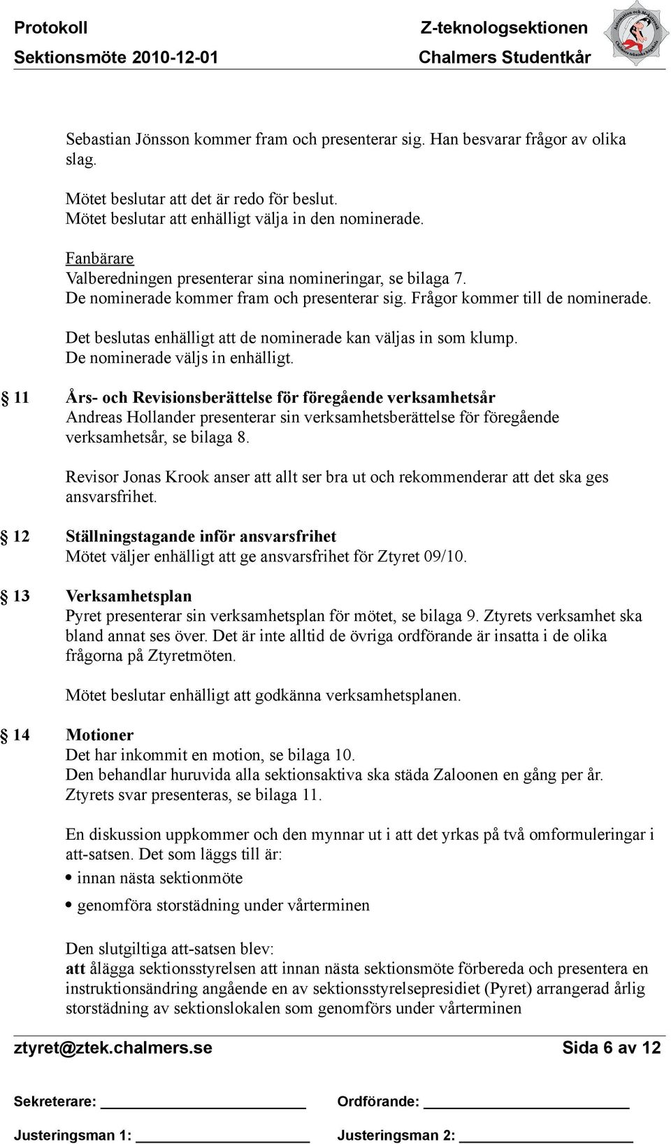 Det beslutas enhälligt att de nominerade kan väljas in som klump. De nominerade väljs in enhälligt.