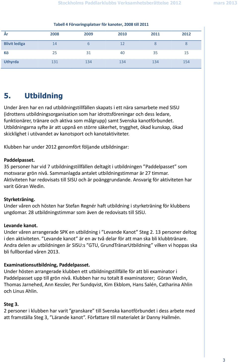 aktiva som målgrupp) samt Svenska kanotförbundet. Utbildningarna syfte är att uppnå en större säkerhet, trygghet, ökad kunskap, ökad skicklighet i utövandet av kanotsport och kanotaktiviteter.