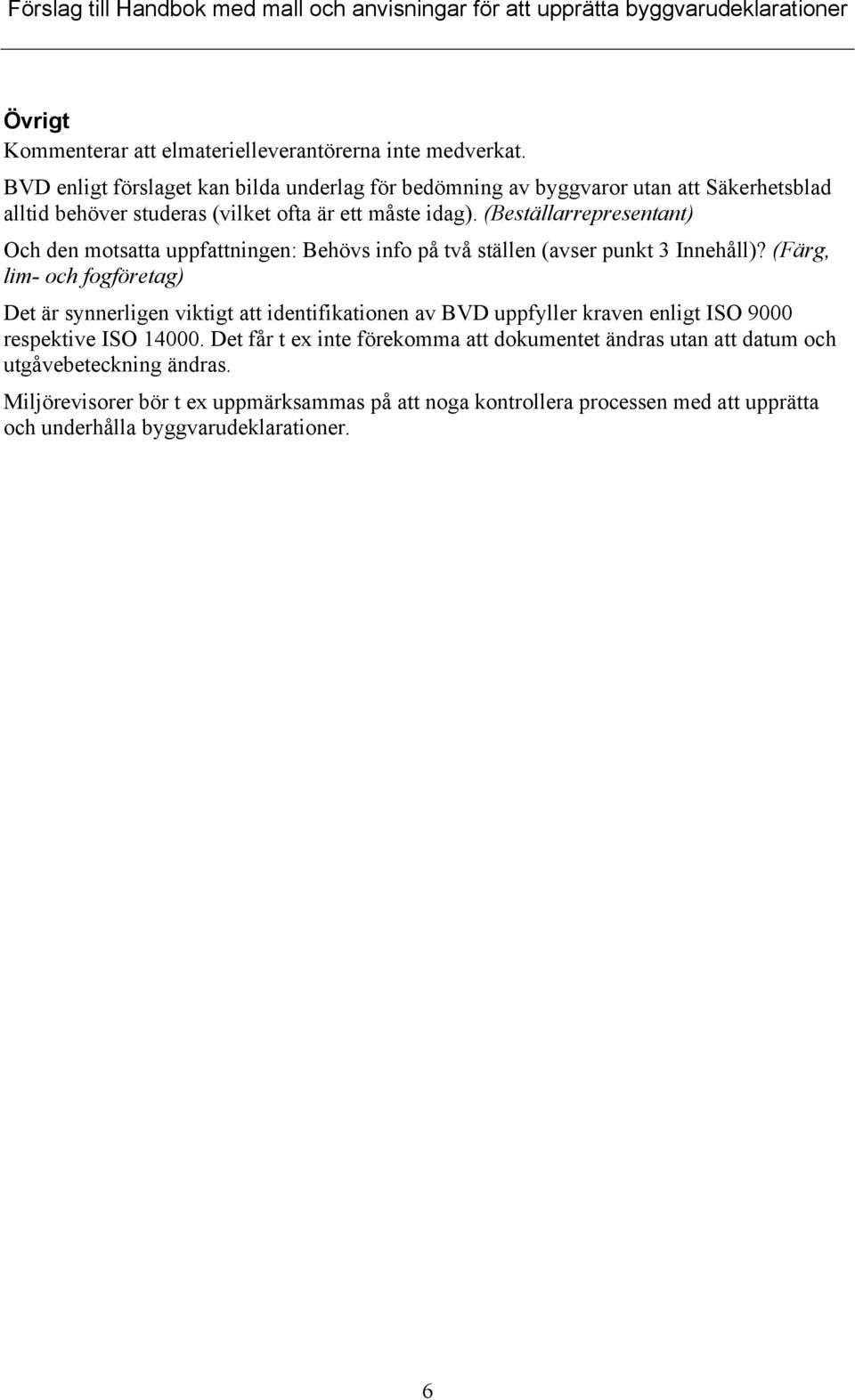 (Beställarrepresentant) Och den motsatta uppfattningen: Behövs info på två ställen (avser punkt 3 Innehåll)?