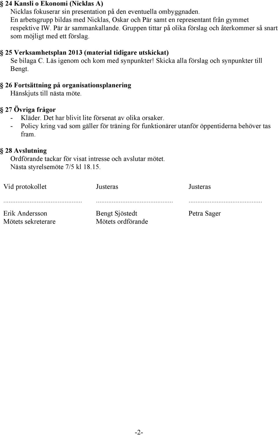 Läs igenom och kom med synpunkter! Skicka alla förslag och synpunkter till Bengt. 26 Fortsättning på organisationsplanering Hänskjuts till nästa möte. 27 Övriga frågor - Kläder.