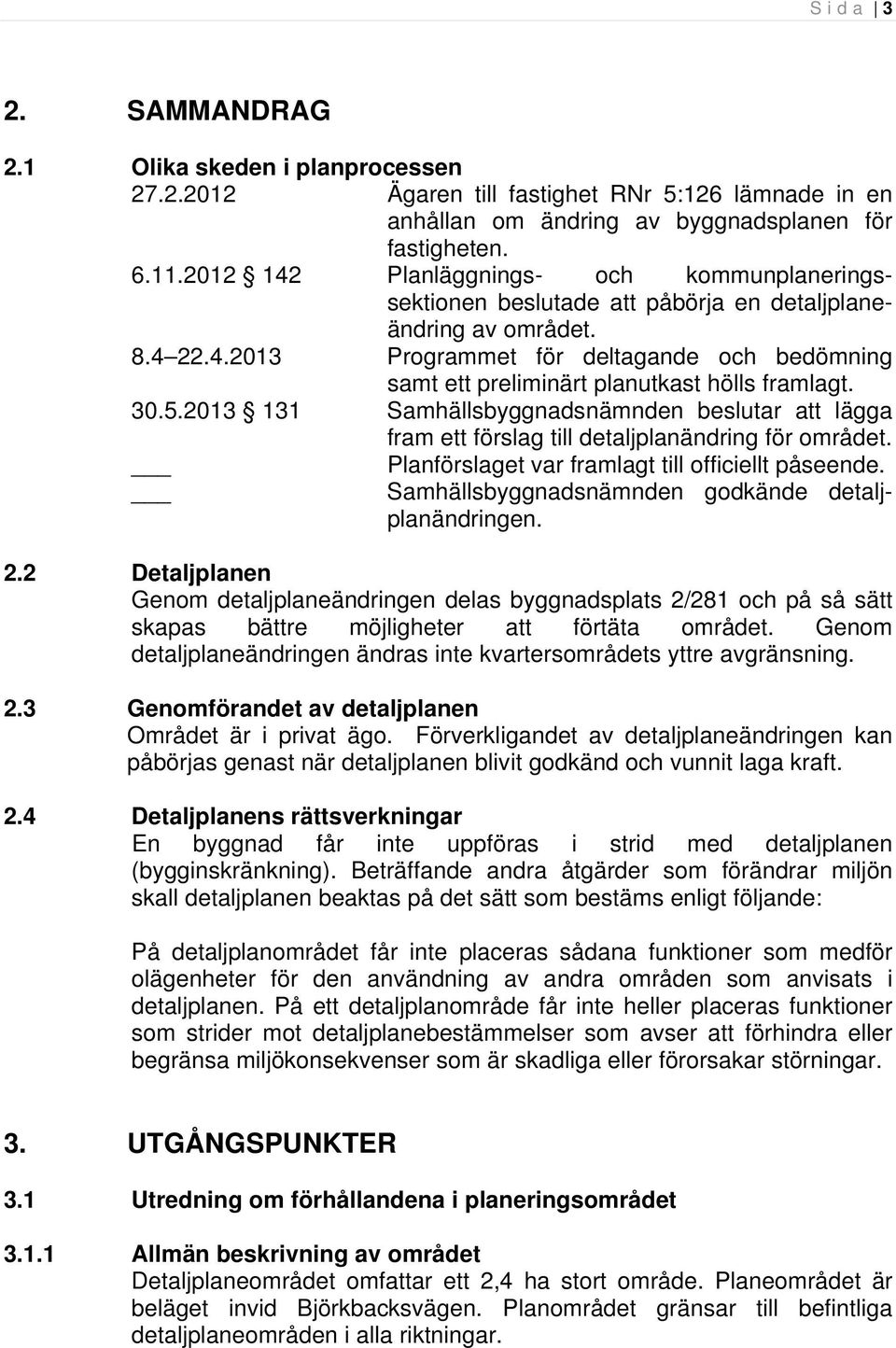 30.5.2013 131 Samhällsbyggnadsnämnden beslutar att lägga fram ett förslag till detaljplanändring för området. Planförslaget var framlagt till officiellt påseende.