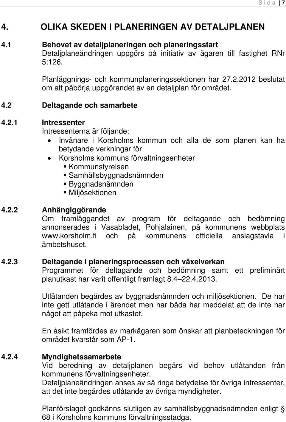 .2.2012 beslutat om att påbörja uppgörandet av en detaljplan för området. 4.2 Deltagande och samarbete 4.2.1 Intressenter Intressenterna är följande: Invånare i Korsholms kommun och alla de som