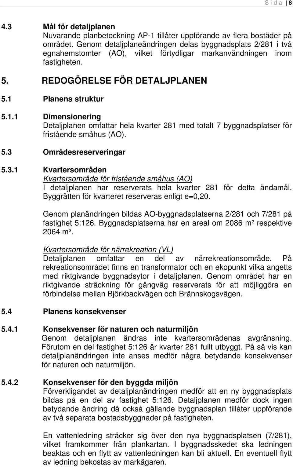 5.3 Områdesreserveringar 5.3.1 Kvartersområden Kvartersområde för fristående småhus (AO) I detaljplanen har reserverats hela kvarter 281 för detta ändamål.