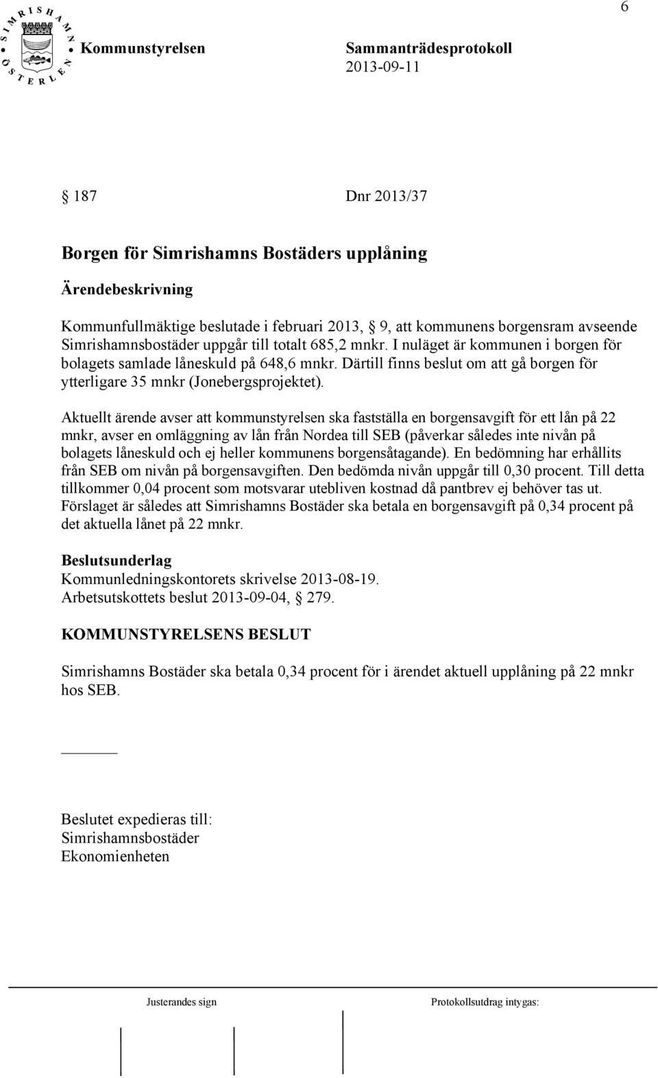 Aktuellt ärende avser att kommunstyrelsen ska fastställa en borgensavgift för ett lån på 22 mnkr, avser en omläggning av lån från Nordea till SEB (påverkar således inte nivån på bolagets låneskuld