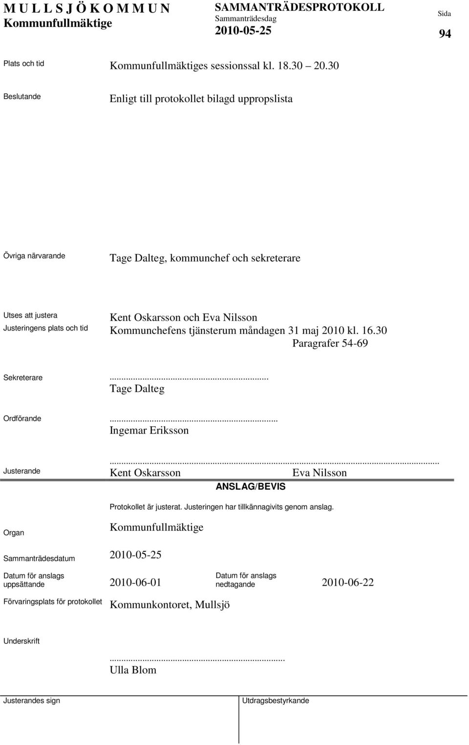Justeringens plats och tid Kommunchefens tjänsterum måndagen 31 maj 2010 kl. 16.30 Paragrafer 54-69 Sekreterare... Tage Dalteg Ordförande... Ingemar Eriksson Justerande.