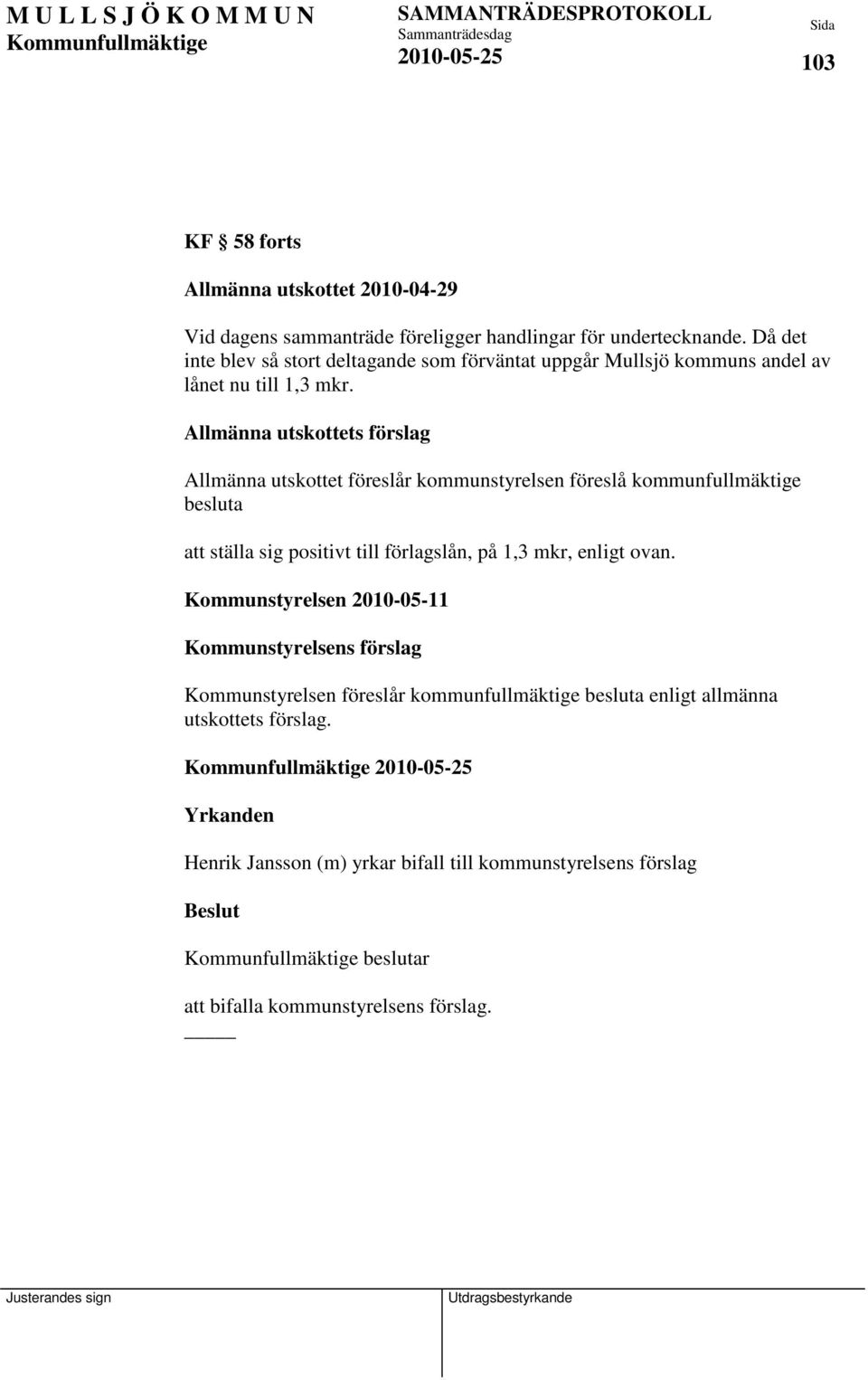 Allmänna utskottets förslag Allmänna utskottet föreslår kommunstyrelsen föreslå kommunfullmäktige besluta att ställa sig positivt till förlagslån, på 1,3 mkr,