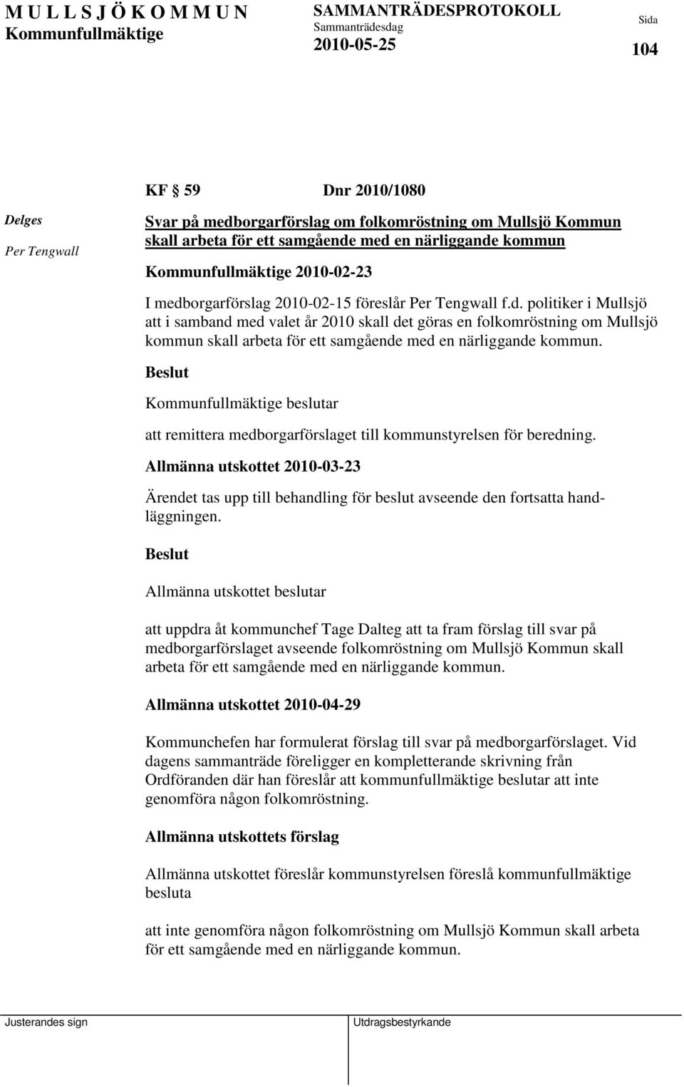 beslutar att remittera medborgarförslaget till kommunstyrelsen för beredning. Allmänna utskottet 2010-03-23 Ärendet tas upp till behandling för beslut avseende den fortsatta handläggningen.