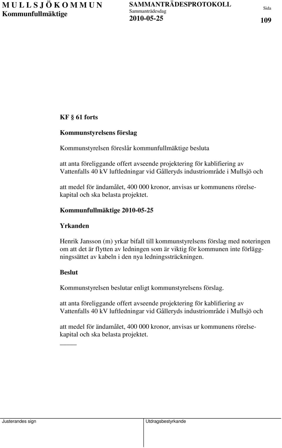 Yrkanden Henrik Jansson (m) yrkar bifall till kommunstyrelsens förslag med noteringen om att det är flytten av ledningen som är viktig för kommunen inte förläggningssättet av kabeln i den nya