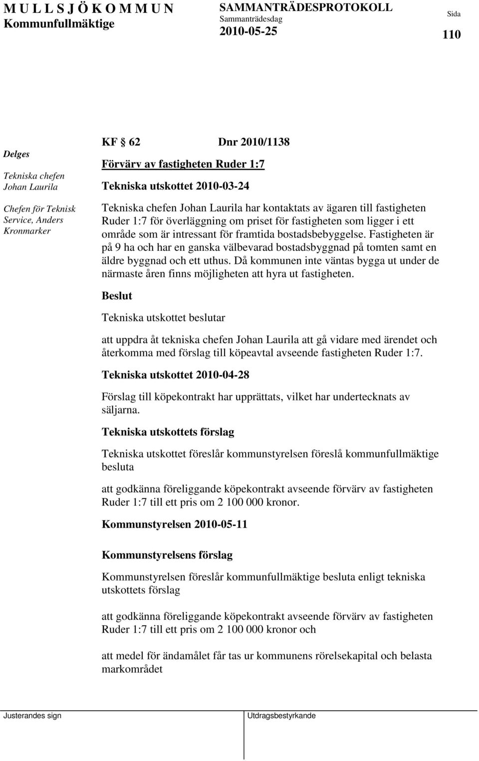 Fastigheten är på 9 ha och har en ganska välbevarad bostadsbyggnad på tomten samt en äldre byggnad och ett uthus.