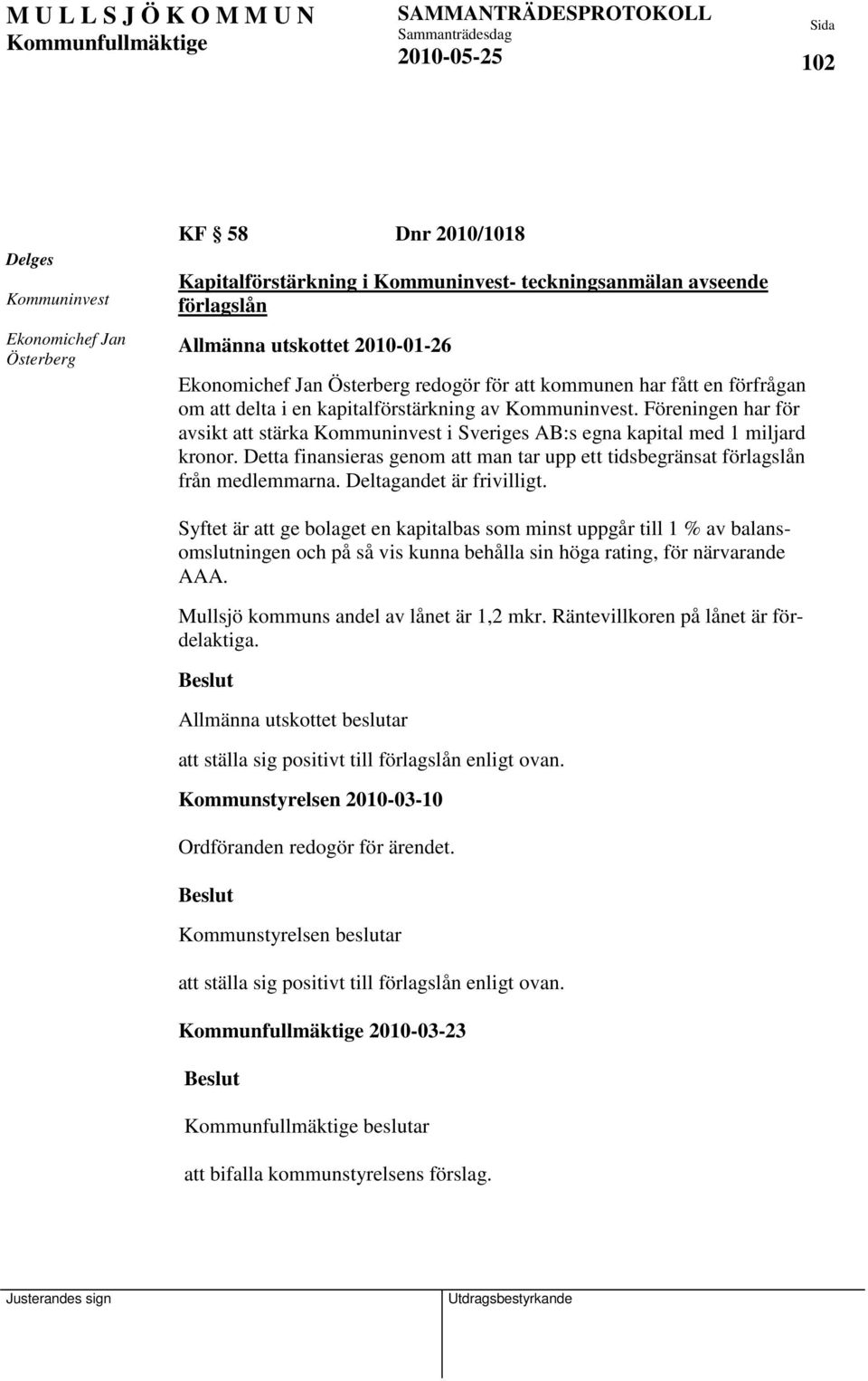 Föreningen har för avsikt att stärka Kommuninvest i Sveriges AB:s egna kapital med 1 miljard kronor. Detta finansieras genom att man tar upp ett tidsbegränsat förlagslån från medlemmarna.