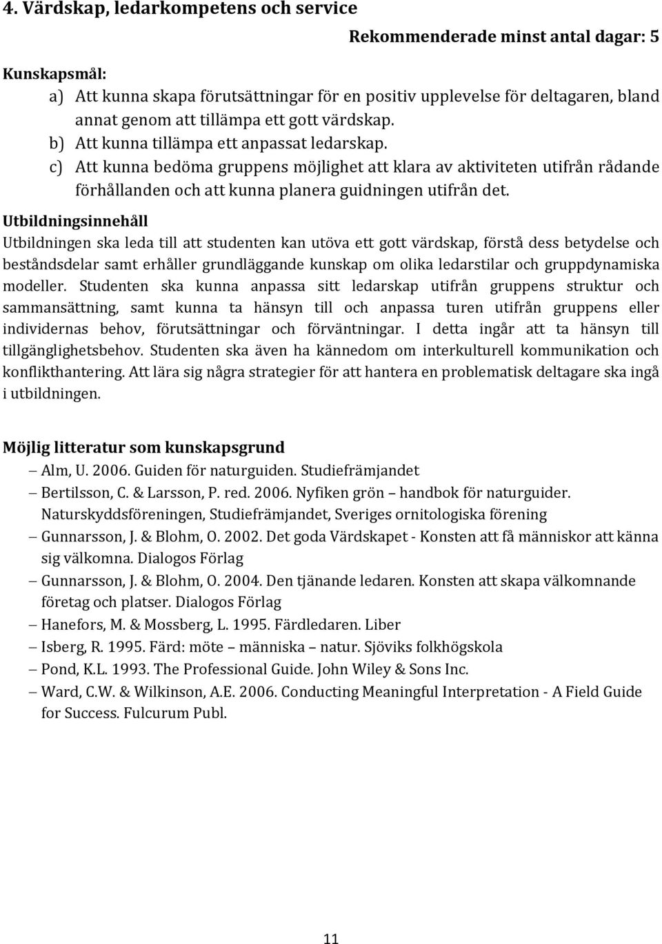 c) Att kunna bedöma gruppens möjlighet att klara av aktiviteten utifrån rådande förhållanden och att kunna planera guidningen utifrån det.