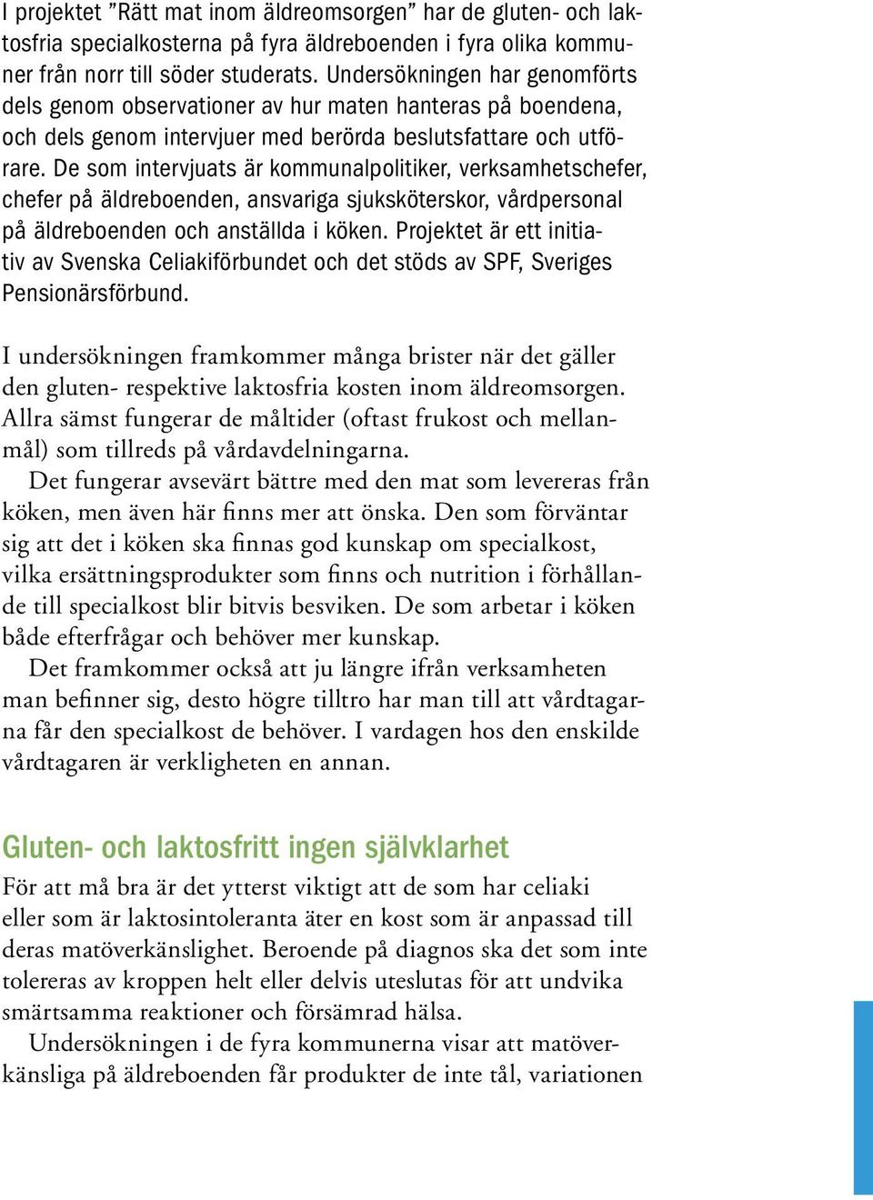 De som intervjuats är kommunalpolitiker, verksamhetschefer, chefer på äldreboenden, ansvariga sjuksköterskor, vårdpersonal på äldreboenden och anställda i köken.