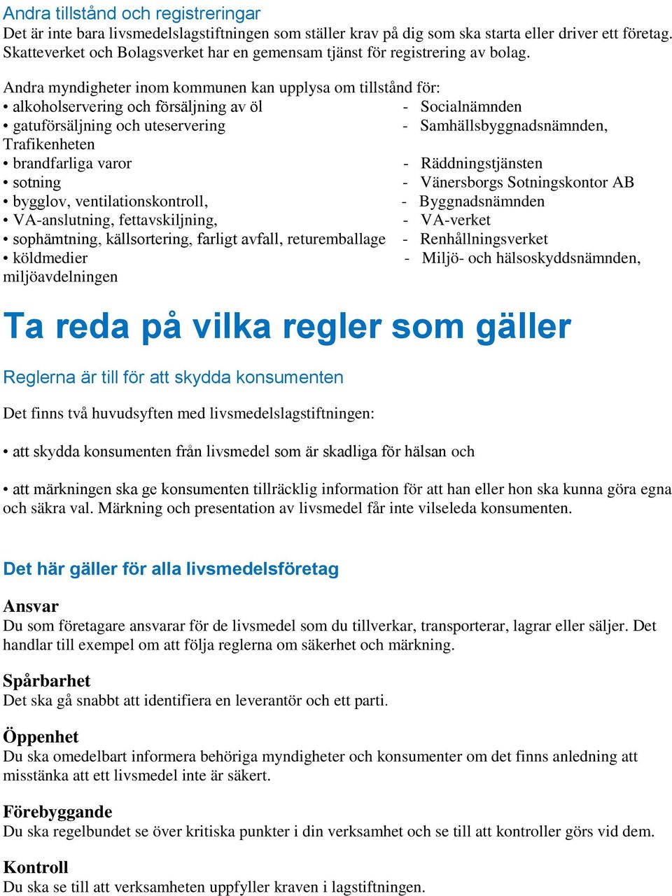 Andra myndigheter inom kommunen kan upplysa om tillstånd för: alkoholservering och försäljning av öl - Socialnämnden gatuförsäljning och uteservering - Samhällsbyggnadsnämnden, Trafikenheten
