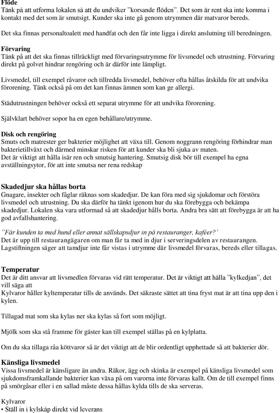 Förvaring Tänk på att det ska finnas tillräckligt med förvaringsutrymme för livsmedel och utrustning. Förvaring direkt på golvet hindrar rengöring och är därför inte lämpligt.
