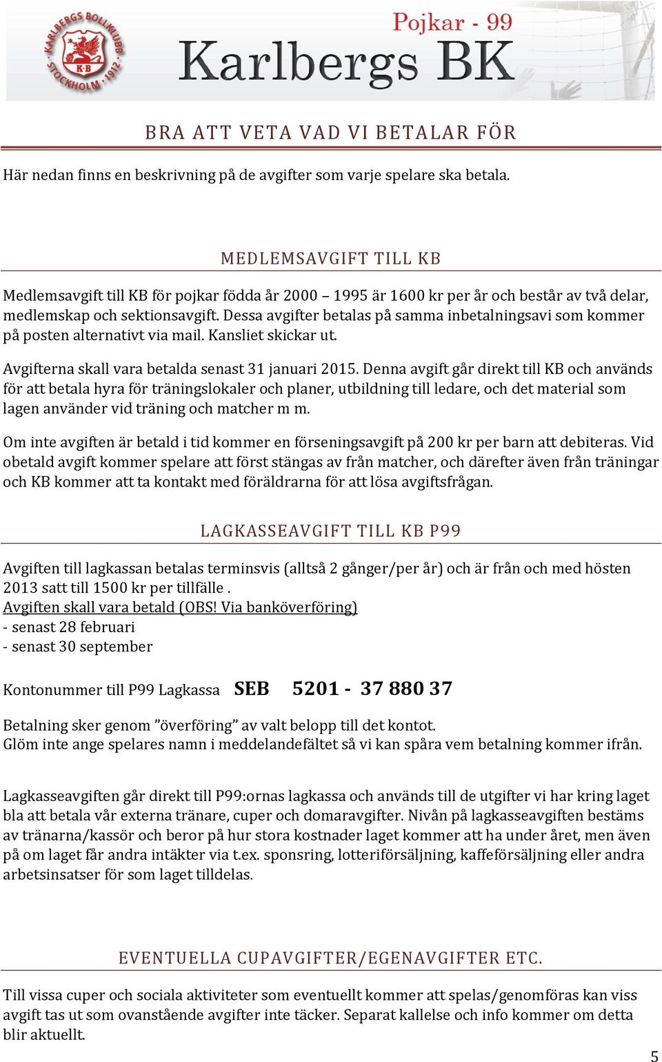 Dessa avgifter betalas på samma inbetalningsavi som kommer på posten alternativt via mail. Kansliet skickar ut. Avgifterna skall vara betalda senast 31 januari 2015.