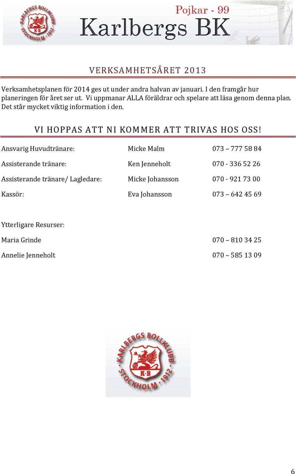 VI HOPPAS ATT NI KOMMER ATT TRIVAS HOS OSS!