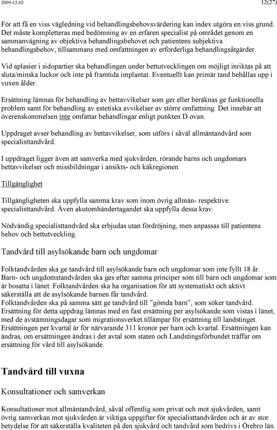 omfattningen av erforderliga behandlingsåtgärder. Vid aplasier i sidopartier ska behandlingen under bettutvecklingen om möjligt inriktas på att sluta/minska luckor och inte på framtida implantat.