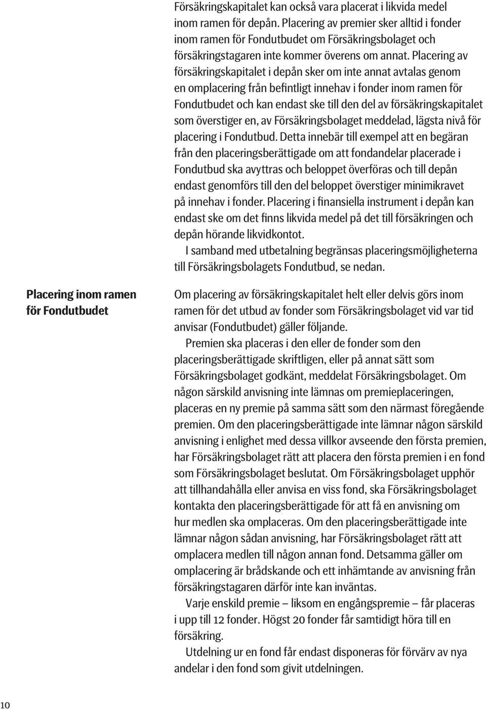 Placering av försäkringskapitalet i depån sker om inte annat avtalas genom en omplacering från befintligt innehav i fonder inom ramen för Fondutbudet och kan endast ske till den del av