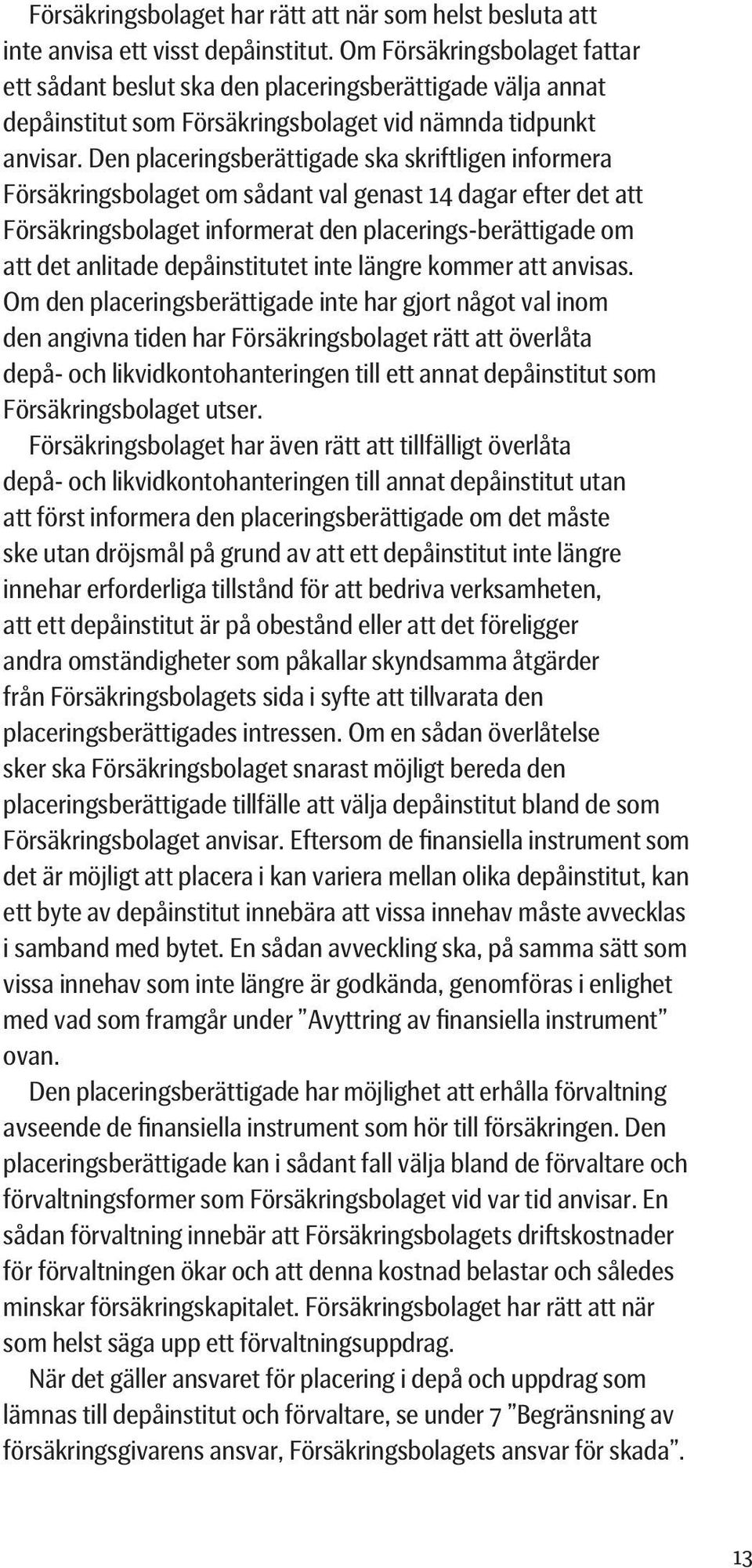 Den placeringsberättigade ska skriftligen informera Försäkringsbolaget om sådant val genast 14 dagar efter det att Försäkringsbolaget informerat den placerings-berättigade om att det anlitade