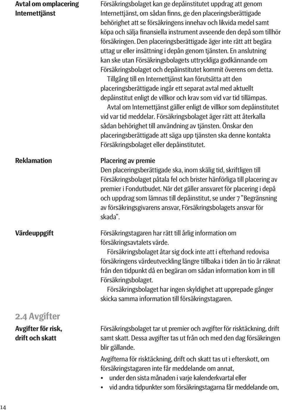 innehav och likvida medel samt köpa och sälja finansiella instrument avseende den depå som tillhör försäkringen.