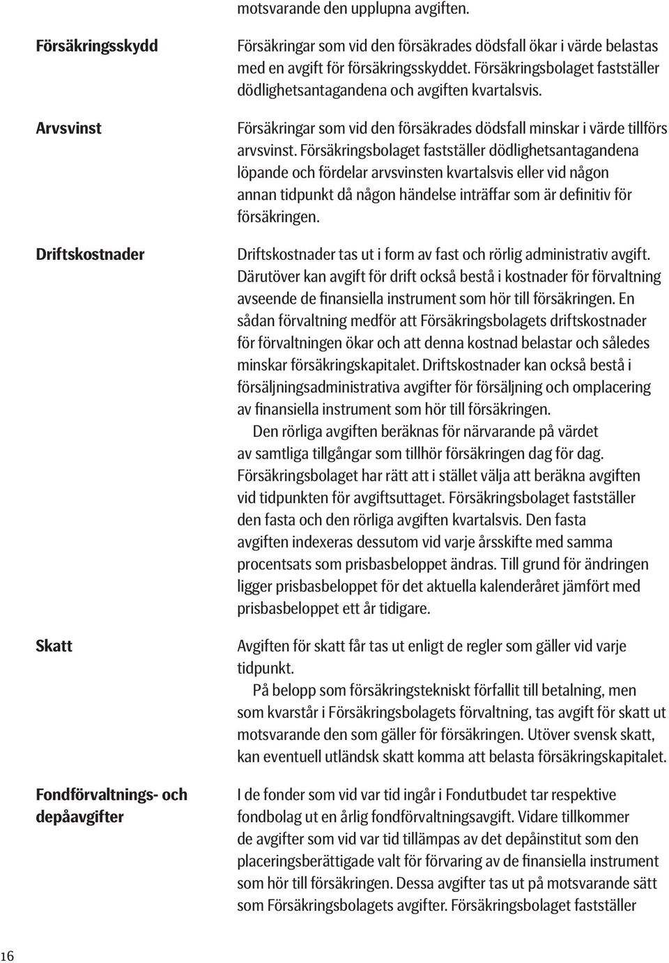 Försäkringsbolaget fastställer dödlighetsantagandena och avgiften kvartalsvis. Försäkringar som vid den försäkrades dödsfall minskar i värde tillförs arvsvinst.