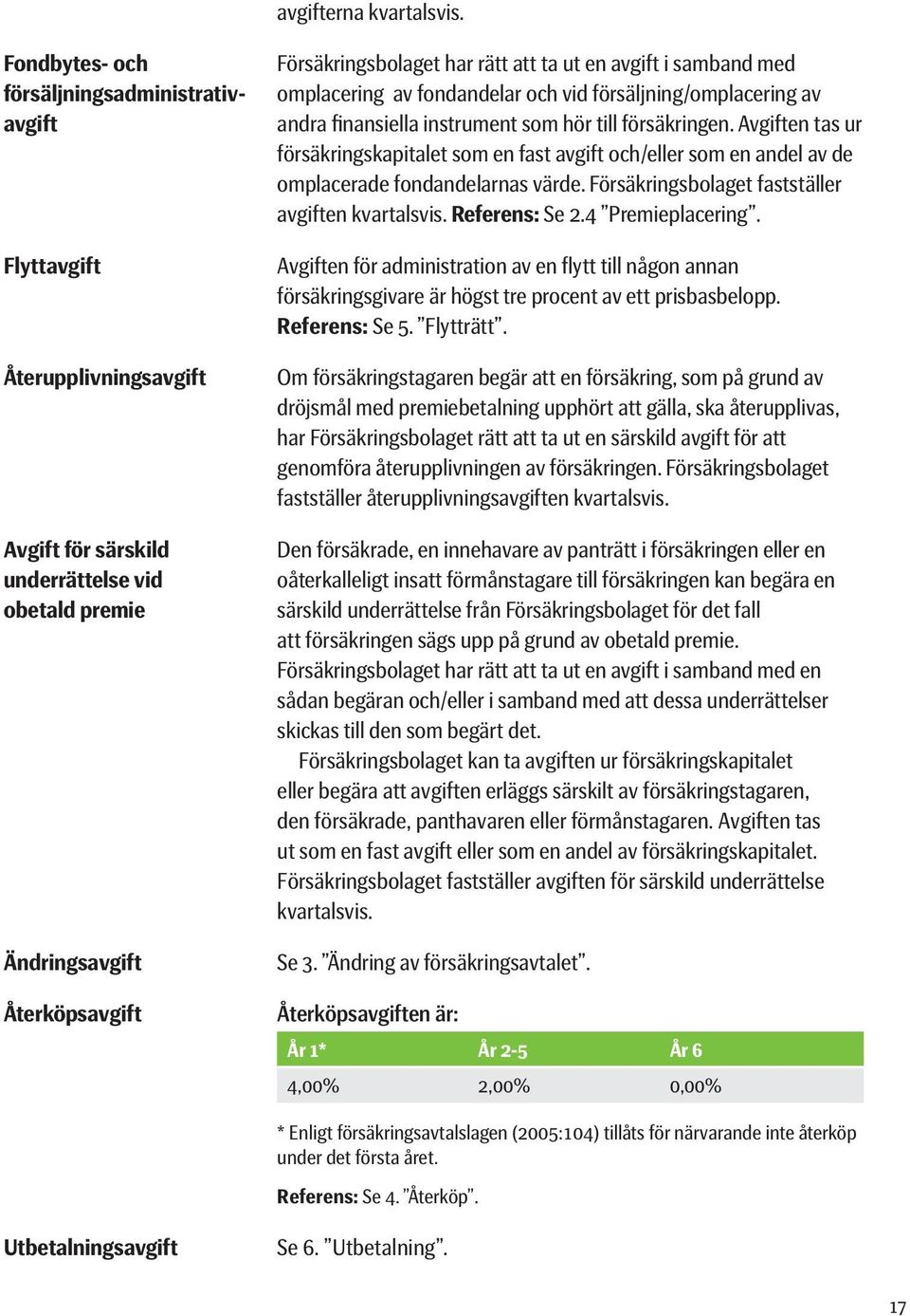 ut en avgift i samband med omplacering av fondandelar och vid försäljning/omplacering av andra finansiella instrument som hör till försäkringen.