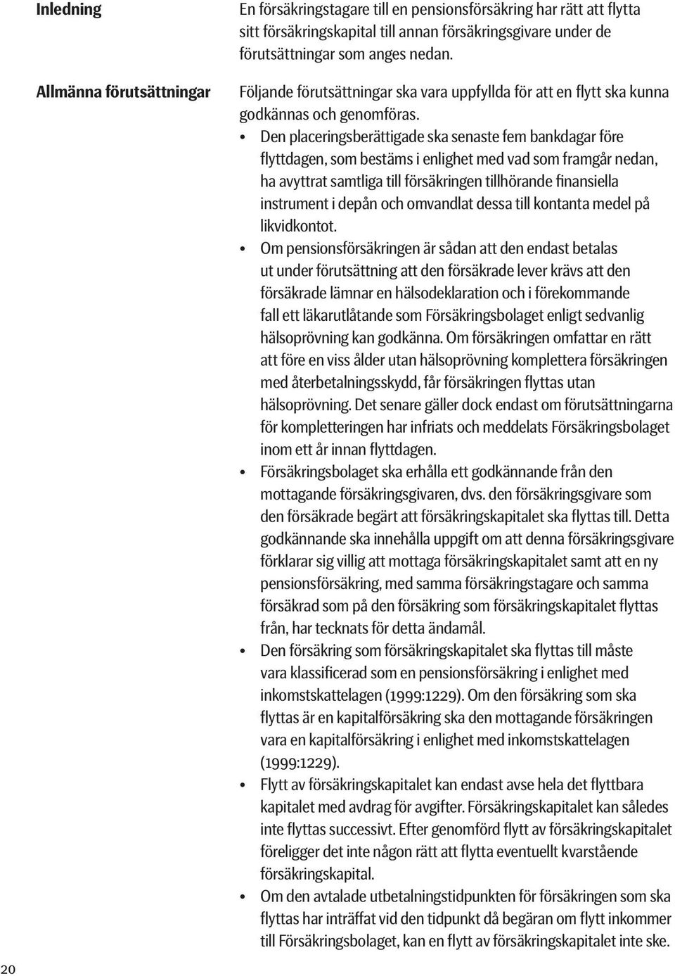 Den placeringsberättigade ska senaste fem bankdagar före flyttdagen, som bestäms i enlighet med vad som framgår nedan, ha avyttrat samtliga till försäkringen tillhörande finansiella instrument i