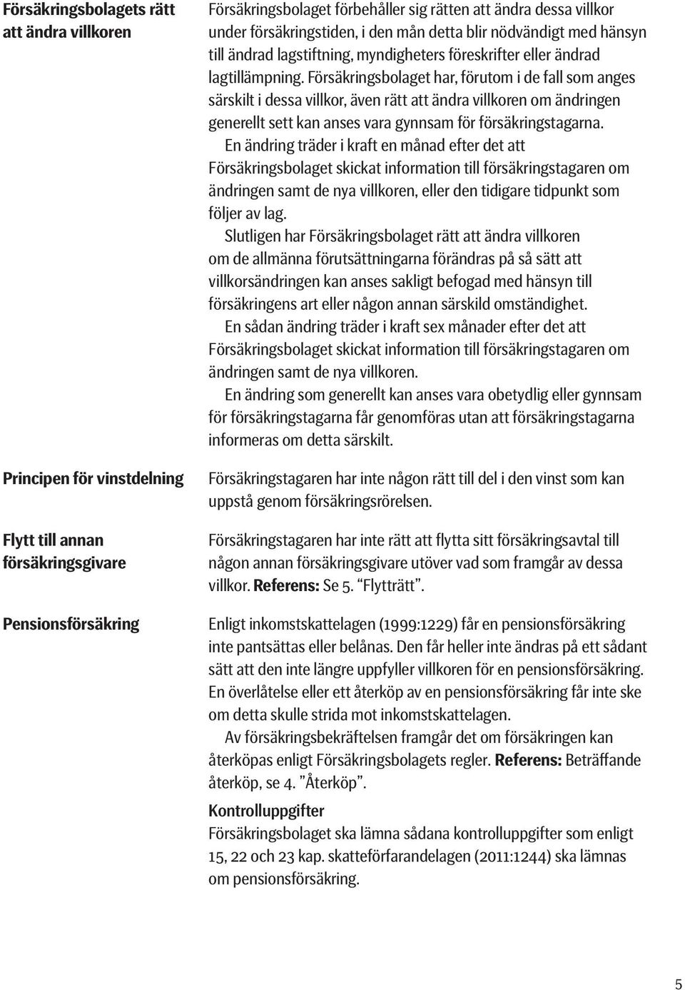 Försäkringsbolaget har, förutom i de fall som anges särskilt i dessa villkor, även rätt att ändra villkoren om ändringen generellt sett kan anses vara gynnsam för försäkringstagarna.