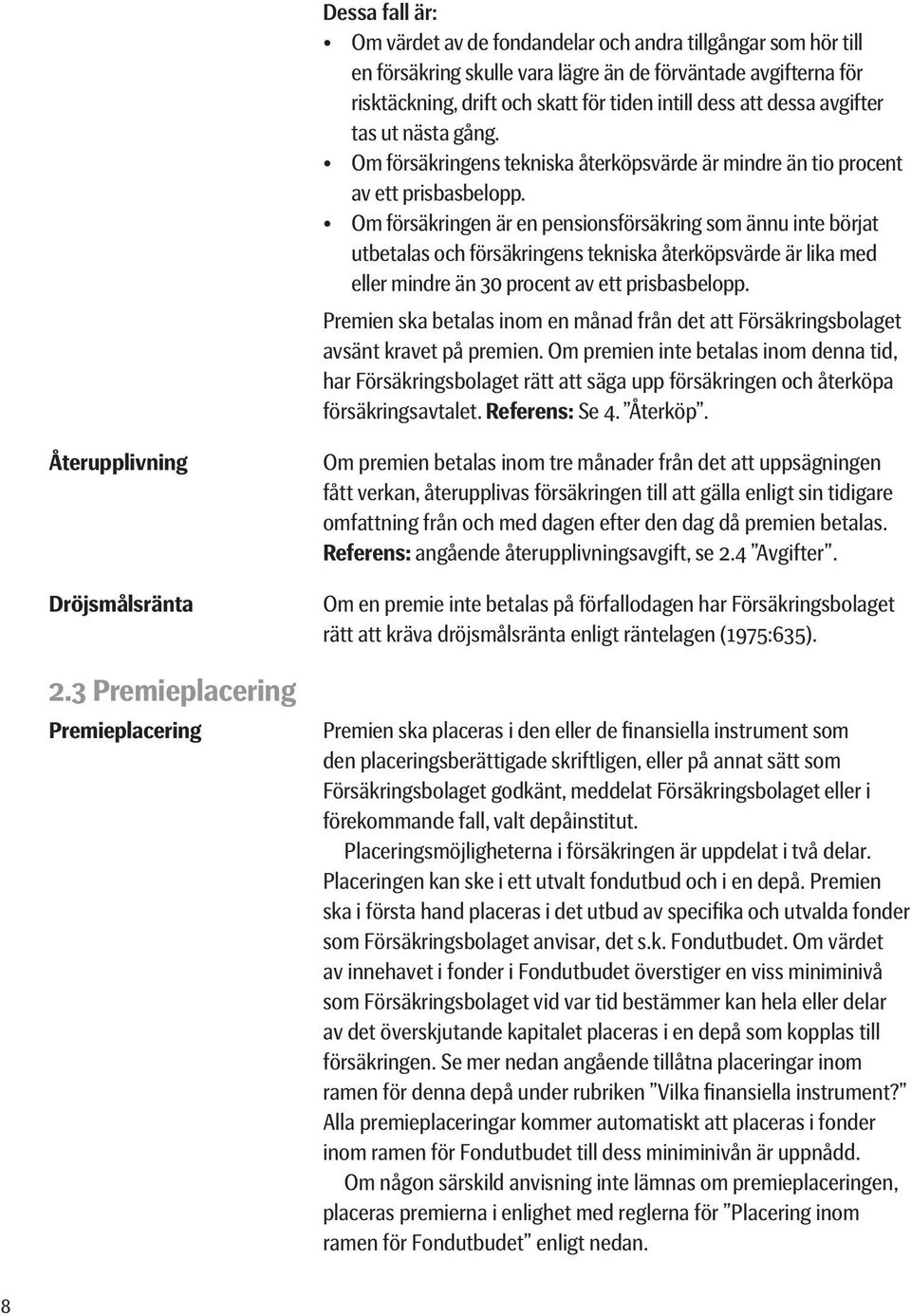 Om försäkringen är en pensionsförsäkring som ännu inte börjat utbetalas och försäkringens tekniska återköpsvärde är lika med eller mindre än 30 procent av ett prisbasbelopp.