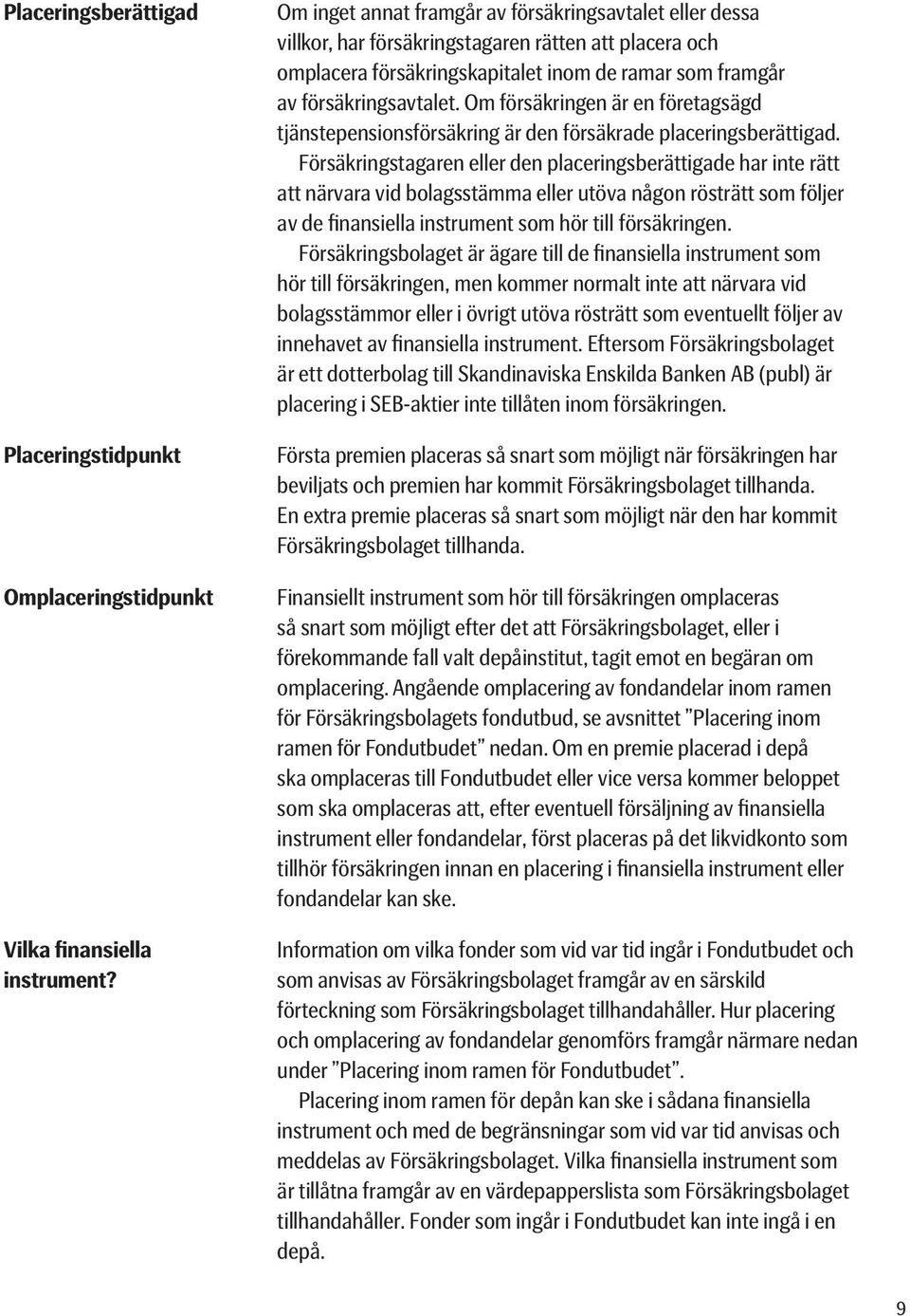 Om försäkringen är en företagsägd tjänstepensionsförsäkring är den försäkrade placeringsberättigad.