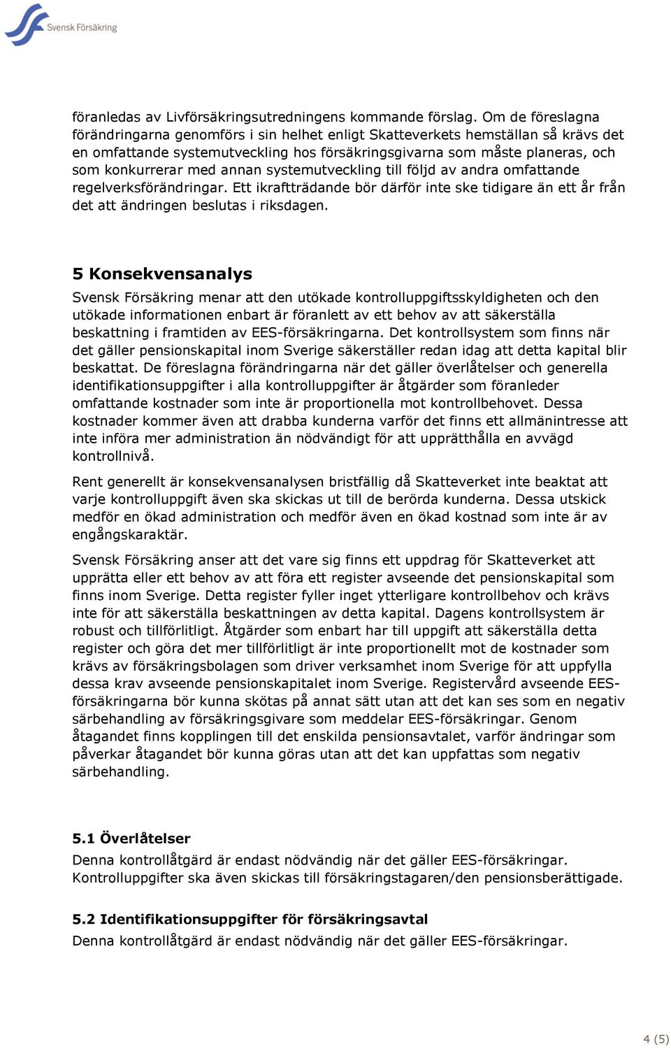 annan systemutveckling till följd av andra omfattande regelverksförändringar. Ett ikraftträdande bör därför inte ske tidigare än ett år från det att ändringen beslutas i riksdagen.