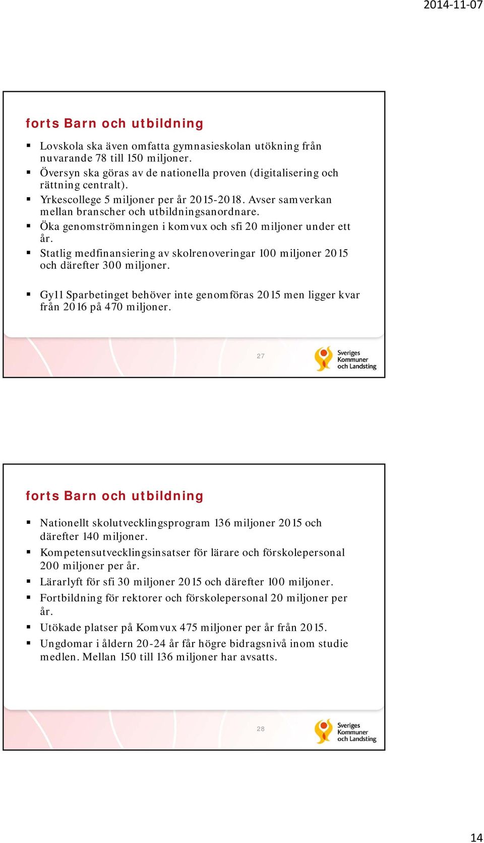 Statlig medfinansiering av skolrenoveringar 100 miljoner 2015 och därefter 300 miljoner. Gy11 Sparbetinget behöver inte genomföras 2015 men ligger kvar från 2016 på 470 miljoner.