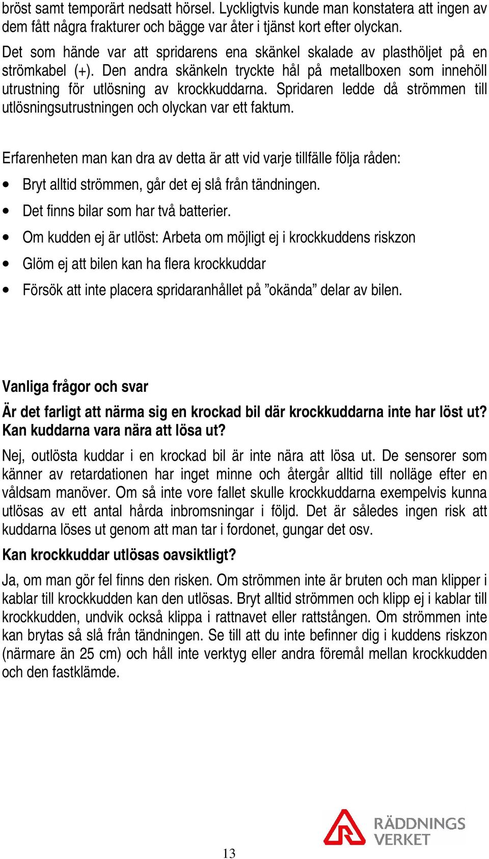 Spridaren ledde då strömmen till utlösningsutrustningen och olyckan var ett faktum.