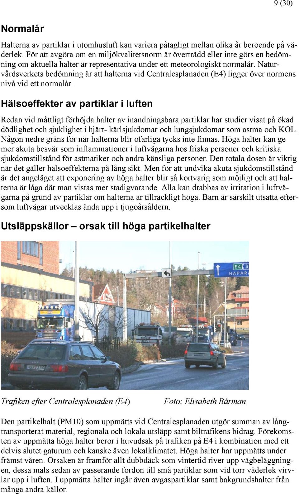 Naturvårdsverkets bedömning är att halterna vid Centralesplanaden (E4) ligger över normens nivå vid ett normalår.